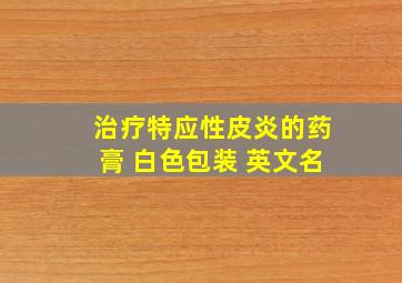 治疗特应性皮炎的药膏 白色包装 英文名